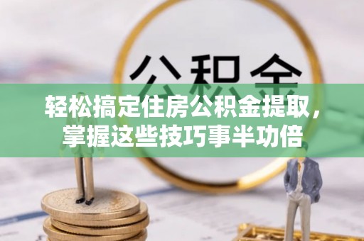 崇礼轻松搞定住房公积金提取，掌握这些技巧事半功倍