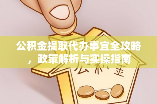 崇礼公积金提取代办事宜全攻略，政策解析与实操指南