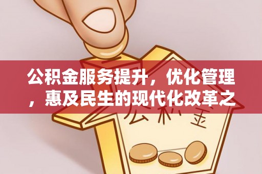 崇礼公积金服务提升，优化管理，惠及民生的现代化改革之路