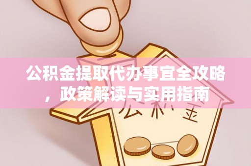 崇礼公积金提取代办事宜全攻略，政策解读与实用指南