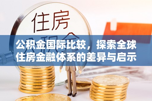 崇礼公积金国际比较，探索全球住房金融体系的差异与启示