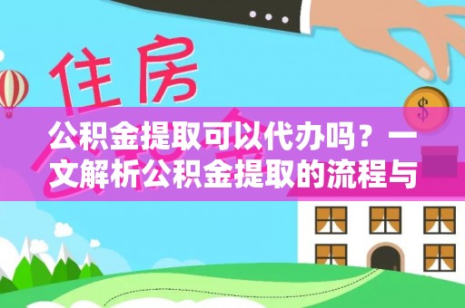崇礼公积金提取可以代办吗？一文解析公积金提取的流程与注意事项