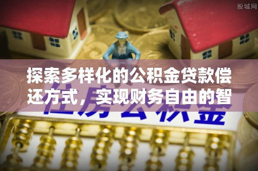 崇礼探索多样化的公积金贷款偿还方式，实现财务自由的智慧选择