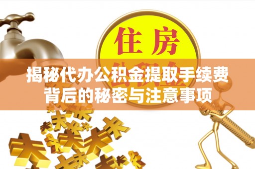 崇礼揭秘代办公积金提取手续费背后的秘密与注意事项