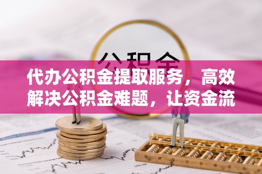 崇礼代办公积金提取服务，高效解决公积金难题，让资金流动更自由