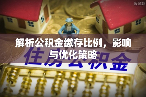 崇礼解析公积金缴存比例，影响与优化策略