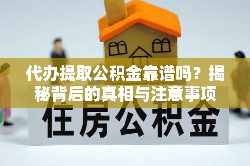 崇礼代办提取公积金靠谱吗？揭秘背后的真相与注意事项