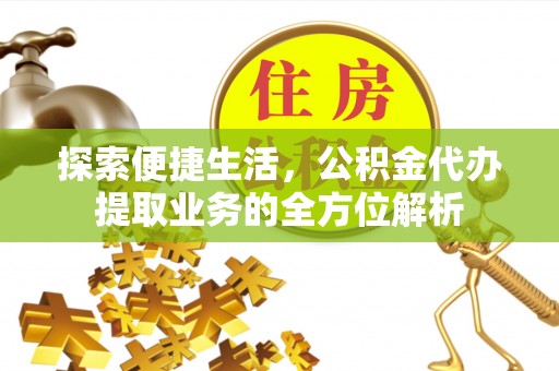 崇礼探索便捷生活，公积金代办提取业务的全方位解析