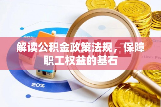 崇礼解读公积金政策法规，保障职工权益的基石