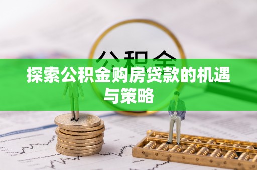 崇礼探索公积金购房贷款的机遇与策略