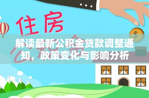 崇礼解读最新公积金贷款调整通知，政策变化与影响分析