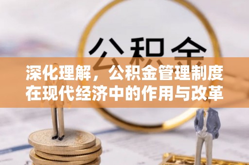 崇礼深化理解，公积金管理制度在现代经济中的作用与改革方向
