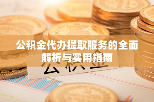 崇礼公积金代办提取服务的全面解析与实用指南