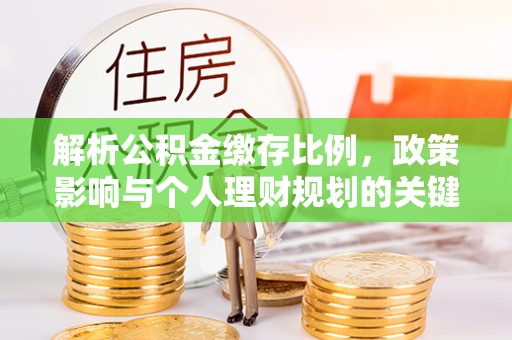 崇礼解析公积金缴存比例，政策影响与个人理财规划的关键