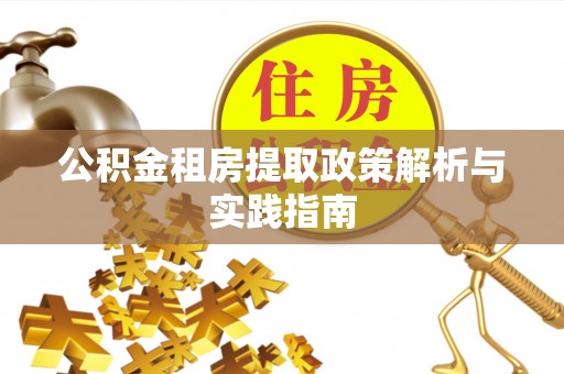 崇礼公积金租房提取政策解析与实践指南