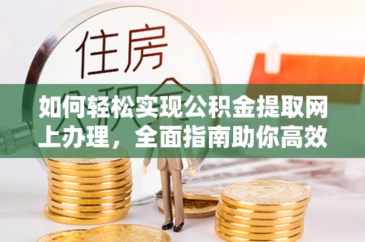 崇礼如何轻松实现公积金提取网上办理，全面指南助你高效完成