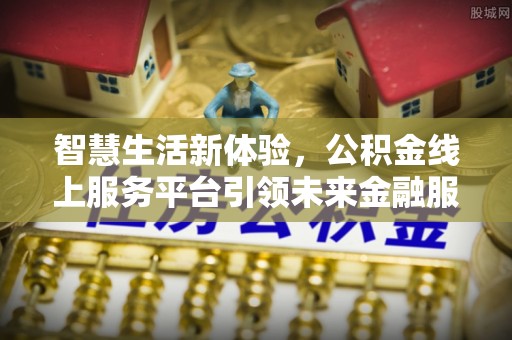 崇礼智慧生活新体验，公积金线上服务平台引领未来金融服务