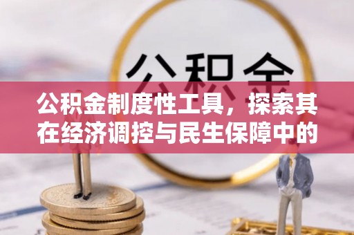 崇礼公积金制度性工具，探索其在经济调控与民生保障中的重要作用