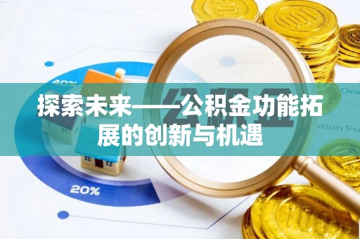 崇礼探索未来——公积金功能拓展的创新与机遇