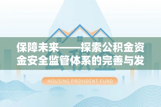 崇礼保障未来——探索公积金资金安全监管体系的完善与发展