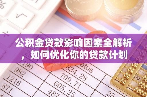 崇礼公积金贷款影响因素全解析，如何优化你的贷款计划