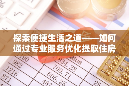 崇礼探索便捷生活之道——如何通过专业服务优化提取住房公积金代办体验