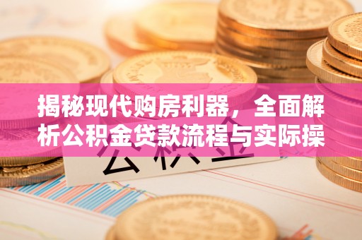 崇礼揭秘现代购房利器，全面解析公积金贷款流程与实际操作指南