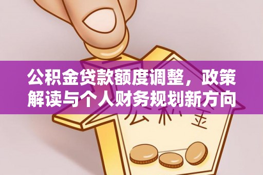 崇礼公积金贷款额度调整，政策解读与个人财务规划新方向