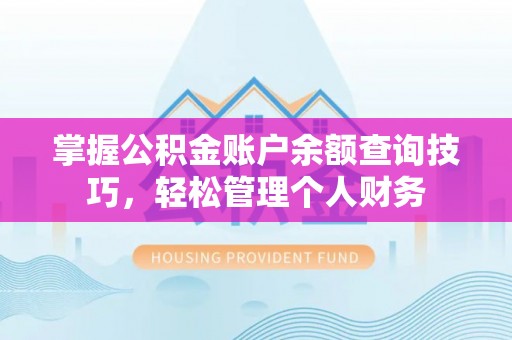 崇礼掌握公积金账户余额查询技巧，轻松管理个人财务