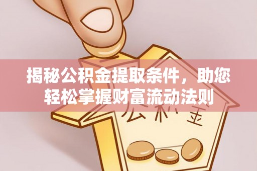 崇礼揭秘公积金提取条件，助您轻松掌握财富流动法则