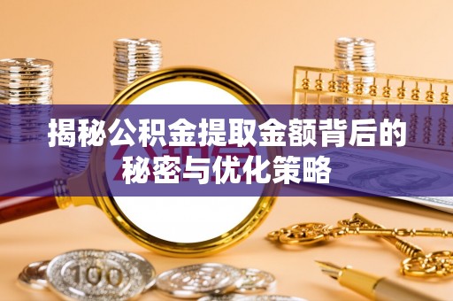 崇礼揭秘公积金提取金额背后的秘密与优化策略