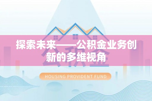 崇礼探索未来——公积金业务创新的多维视角