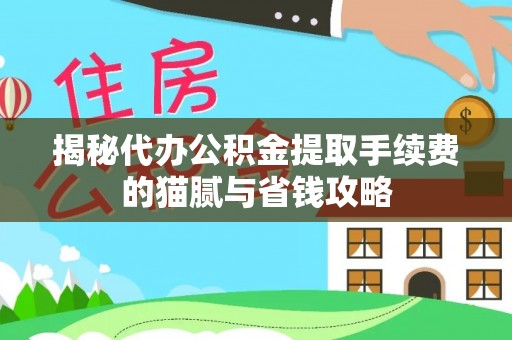 崇礼揭秘代办公积金提取手续费的猫腻与省钱攻略
