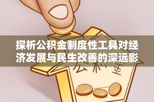 崇礼探析公积金制度性工具对经济发展与民生改善的深远影响