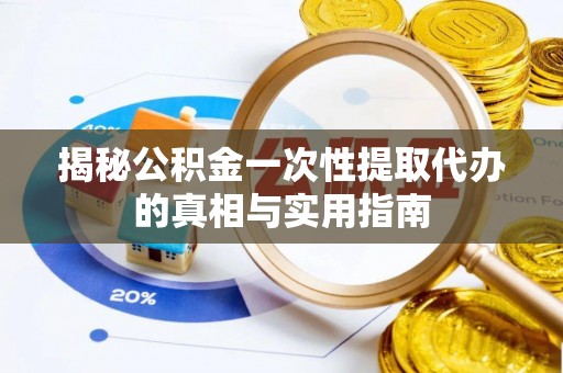 崇礼揭秘公积金一次性提取代办的真相与实用指南