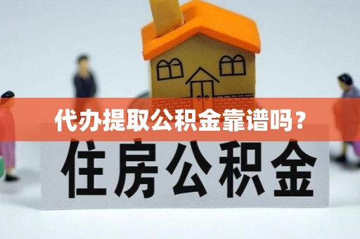 崇礼代办提取公积金靠谱吗？