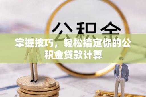 崇礼掌握技巧，轻松搞定你的公积金贷款计算