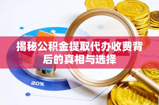 崇礼揭秘公积金提取代办收费背后的真相与选择