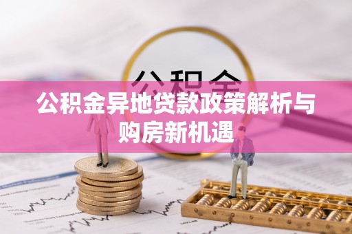 崇礼公积金异地贷款政策解析与购房新机遇