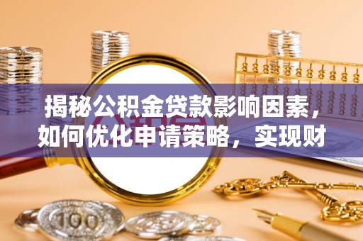 崇礼揭秘公积金贷款影响因素，如何优化申请策略，实现财务自由？