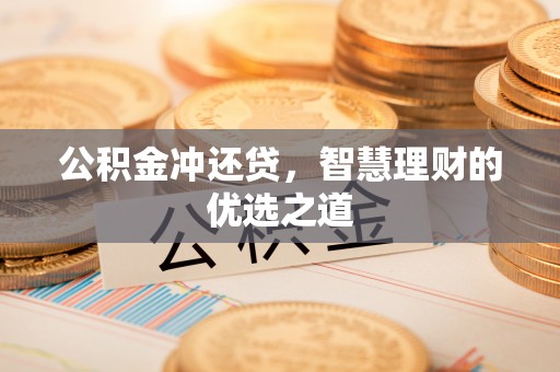 崇礼公积金冲还贷，智慧理财的优选之道