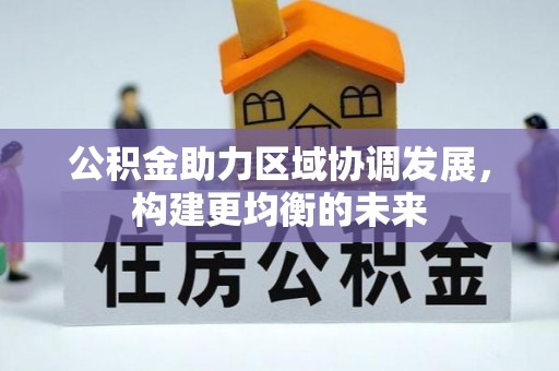 崇礼公积金助力区域协调发展，构建更均衡的未来