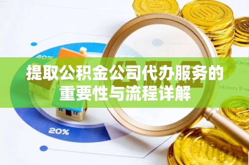 崇礼提取公积金公司代办服务的重要性与流程详解