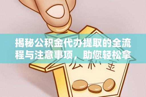崇礼揭秘公积金代办提取的全流程与注意事项，助您轻松拿回属于自己的钱