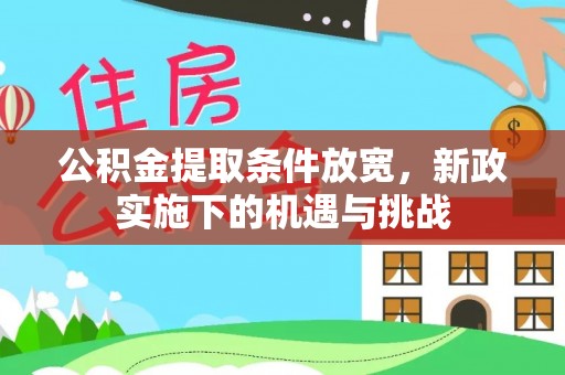 崇礼公积金提取条件放宽，新政实施下的机遇与挑战