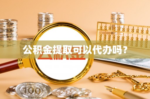 崇礼公积金提取可以代办吗？