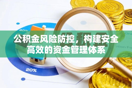 崇礼公积金风险防控，构建安全高效的资金管理体系