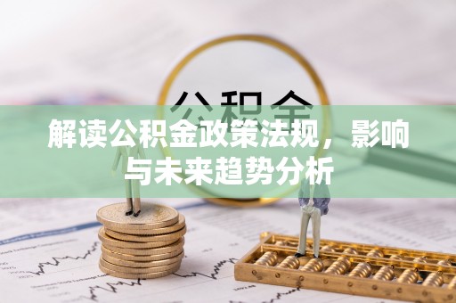 崇礼解读公积金政策法规，影响与未来趋势分析