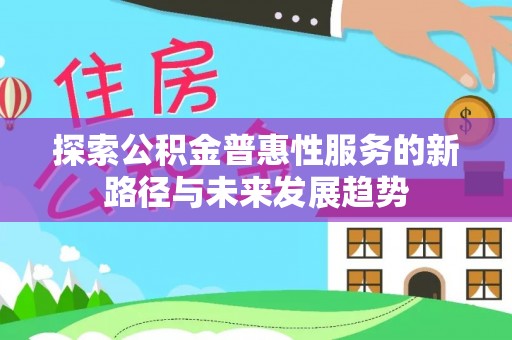 崇礼探索公积金普惠性服务的新路径与未来发展趋势
