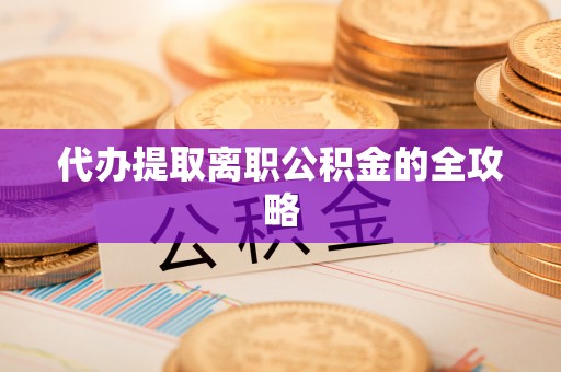 崇礼代办提取离职公积金的全攻略